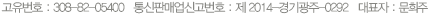 고유번호 : 308-82-05400 통신판매업신고번호:제2014-경기광주-0292 대표자 : 김종삼 